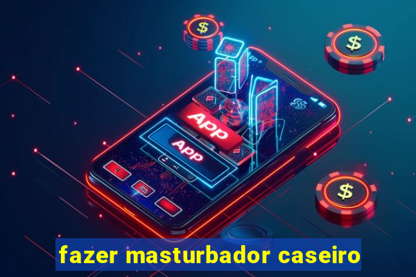 fazer masturbador caseiro